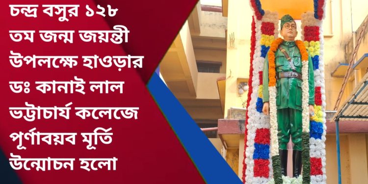 নেতাজির ১২৮ তম জন্ম জয়ন্তী উপলক্ষে হাওড়ার ডঃ কানাই লাল ভট্টাচার্য কলেজে পূর্ণাবয়ব মূর্তি উন্মোচন হলো
