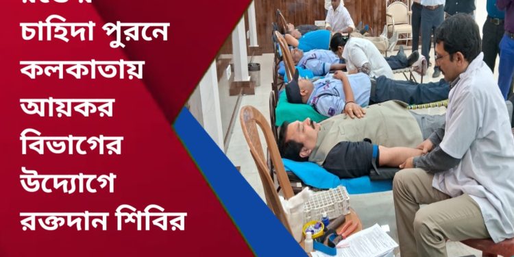 রক্তের চাহিদা পুরনে কলকাতায় আয়কর বিভাগের উদ্যোগে রক্তদান শিবির