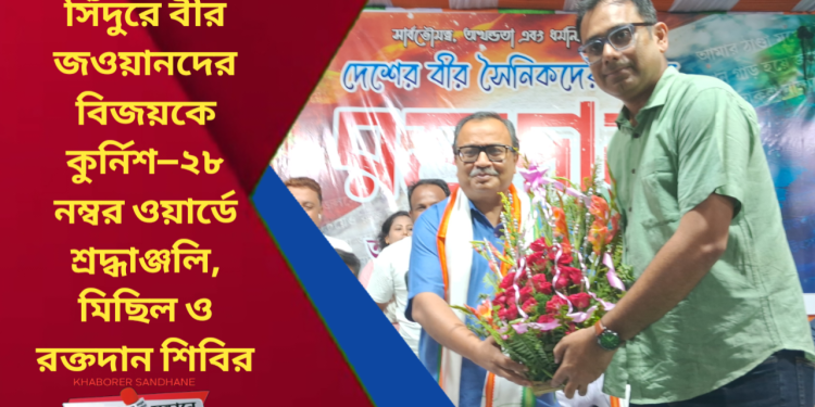 অপারেশন সিঁদুরে বীর জওয়ানদের বিজয়কে কুর্নিশ—২৮ নম্বর ওয়ার্ডে শ্রদ্ধাঞ্জলি, মিছিল ও রক্তদান শিবির