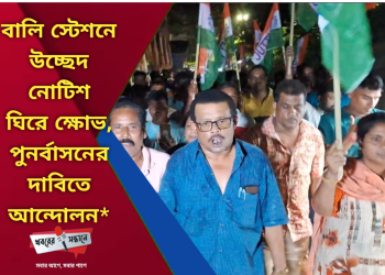 বালি স্টেশনে উচ্ছেদ নোটিশ ঘিরে ক্ষোভ, পুনর্বাসনের দাবিতে আন্দোলন*